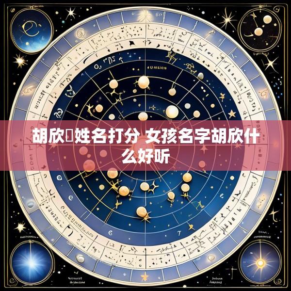 胡欣玥姓名打分 女孩名字胡欣什么好听