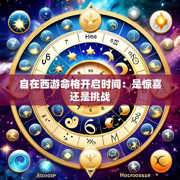 自在西游命格开启时间：是惊喜还是挑战