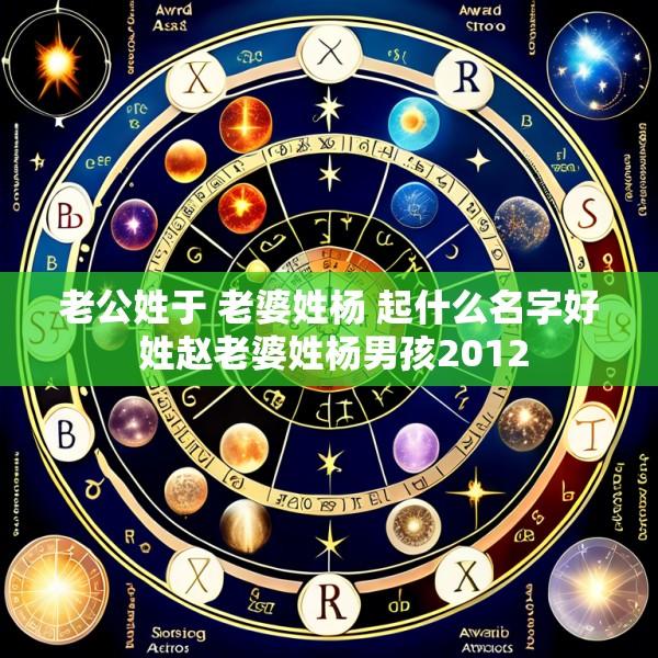 老公姓于 老婆姓杨 起什么名字好 姓赵老婆姓杨男孩2012