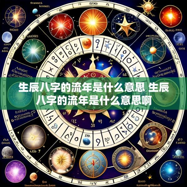 生辰八字的流年是什么意思 生辰八字的流年是什么意思啊