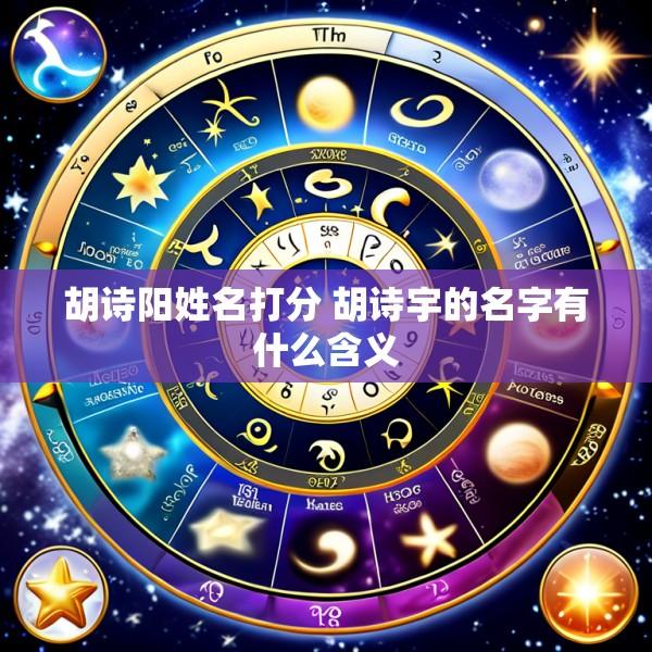 胡诗阳姓名打分 胡诗宇的名字有什么含义