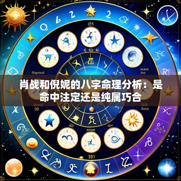 肖战和倪妮的八字命理分析：是命中注定还是纯属巧合