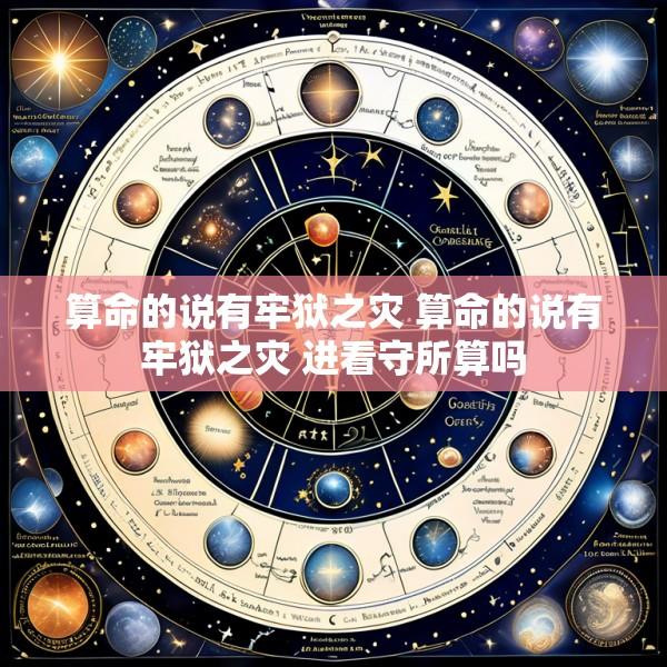 算命的说有牢狱之灾 算命的说有牢狱之灾 进看守所算吗