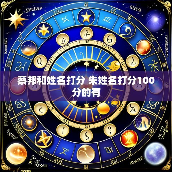 蔡邦和姓名打分 朱姓名打分100分的有