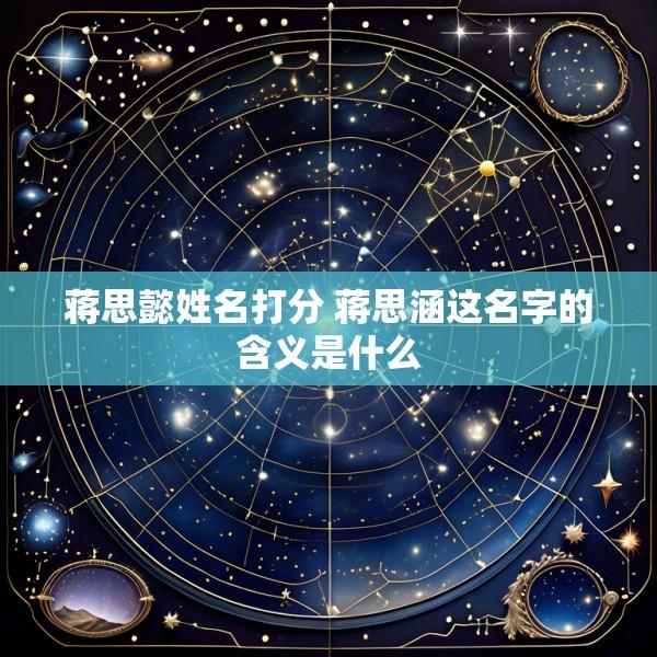 蒋思懿姓名打分 蒋思涵这名字的含义是什么