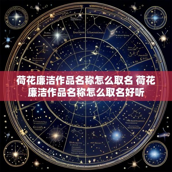 荷花廉洁作品名称怎么取名 荷花廉洁作品名称怎么取名好听