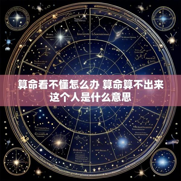 算命看不懂怎么办 算命算不出来这个人是什么意思