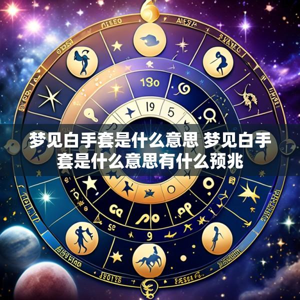 梦见白手套是什么意思 梦见白手套是什么意思有什么预兆