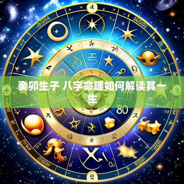 癸卯生子 八字命理如何解读其一生