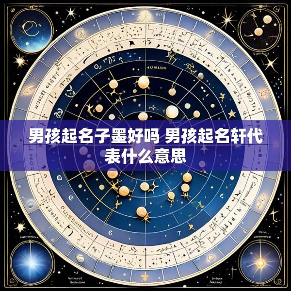 男孩起名子墨好吗 男孩起名轩代表什么意思