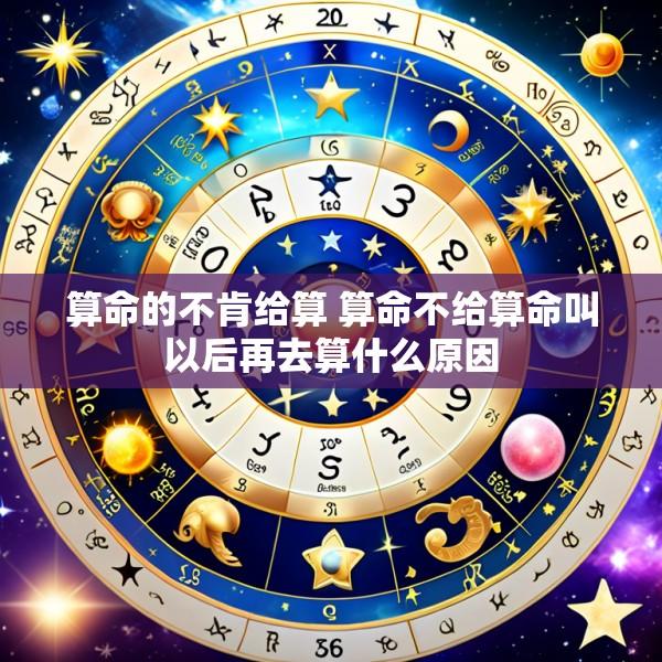 算命的不肯给算 算命不给算命叫以后再去算什么原因