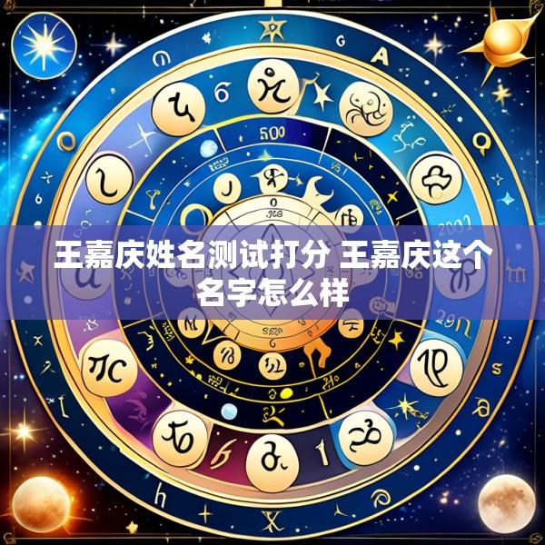 王嘉庆姓名测试打分 王嘉庆这个名字怎么样