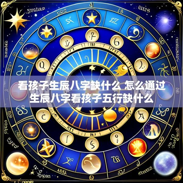 看孩子生辰八字缺什么 怎么通过生辰八字看孩子五行缺什么