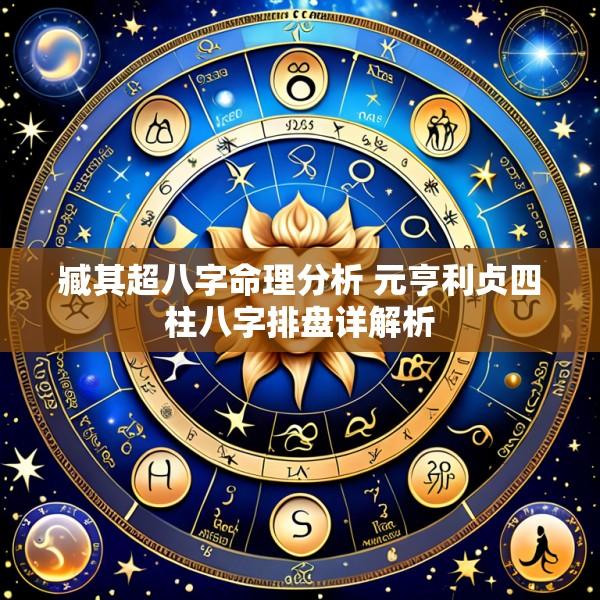 臧其超八字命理分析 元亨利贞四柱八字排盘详解析
