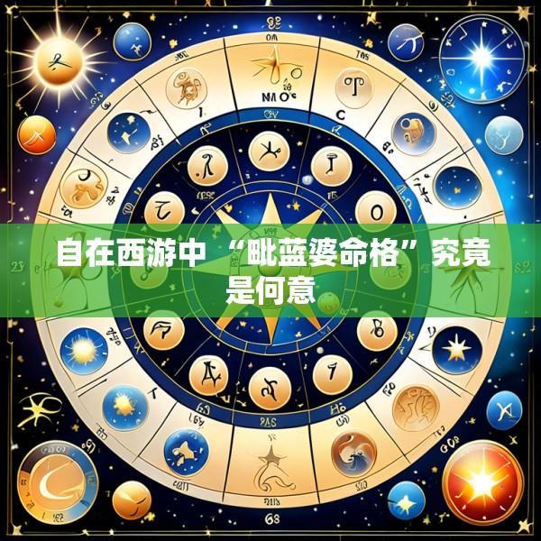 自在西游中 “毗蓝婆命格”究竟是何意