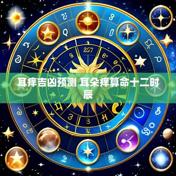 耳痒吉凶预测 耳朵痒算命十二时辰