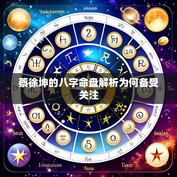 蔡徐坤的八字命盘解析为何备受关注