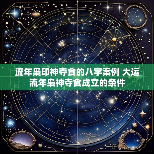 流年枭印神夺食的八字案例 大运流年枭神夺食成立的条件