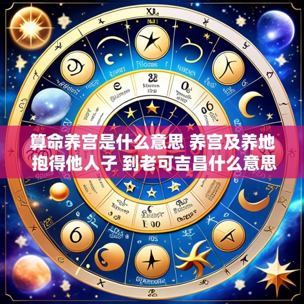 算命养宫是什么意思 养宫及养地 抱得他人子 到老可吉昌什么意思