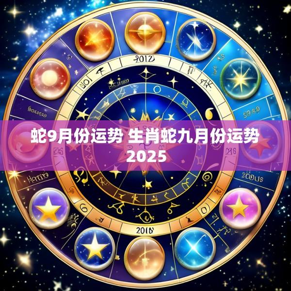 蛇9月份运势 生肖蛇九月份运势2025