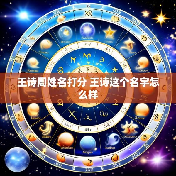 王诗周姓名打分 王诗这个名字怎么样