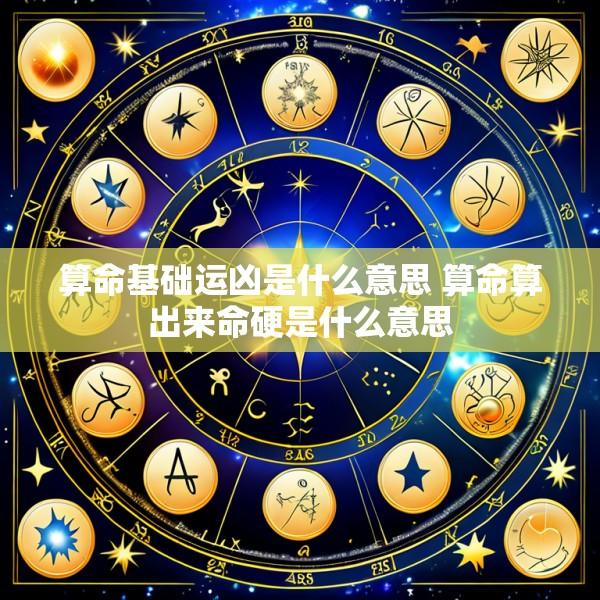 算命基础运凶是什么意思 算命算出来命硬是什么意思