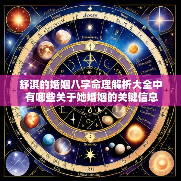 舒淇的婚姻八字命理解析大全中 有哪些关于她婚姻的关键信息