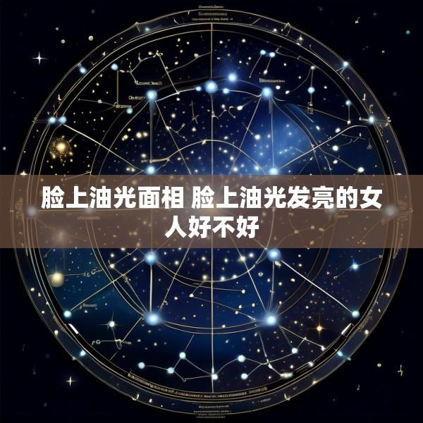 脸上油光面相 脸上油光发亮的女人好不好