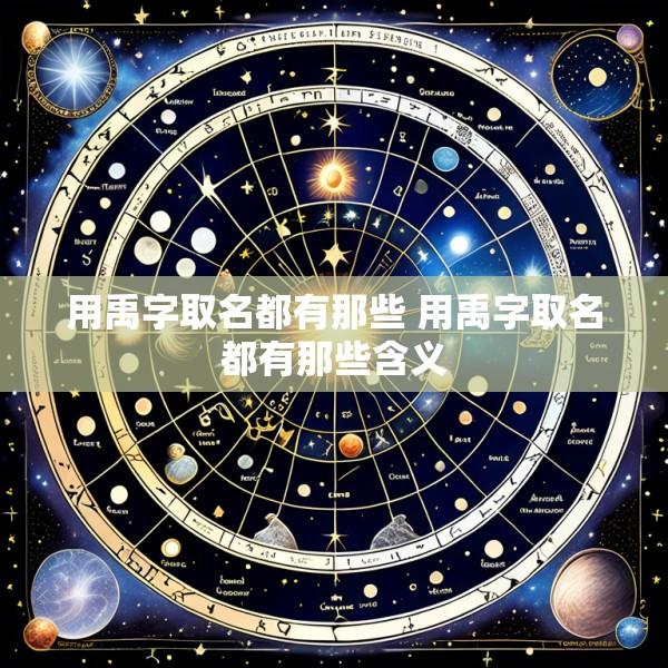 用禹字取名都有那些 用禹字取名都有那些含义