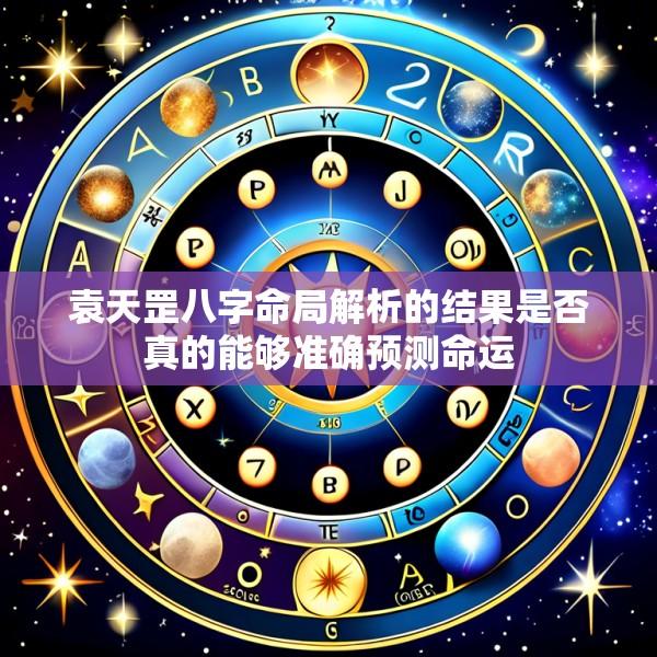 袁天罡八字命局解析的结果是否真的能够准确预测命运
