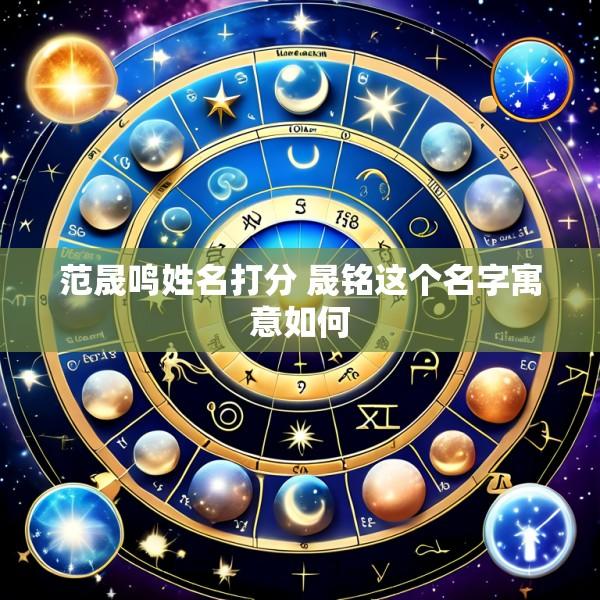 范晟鸣姓名打分 晟铭这个名字寓意如何