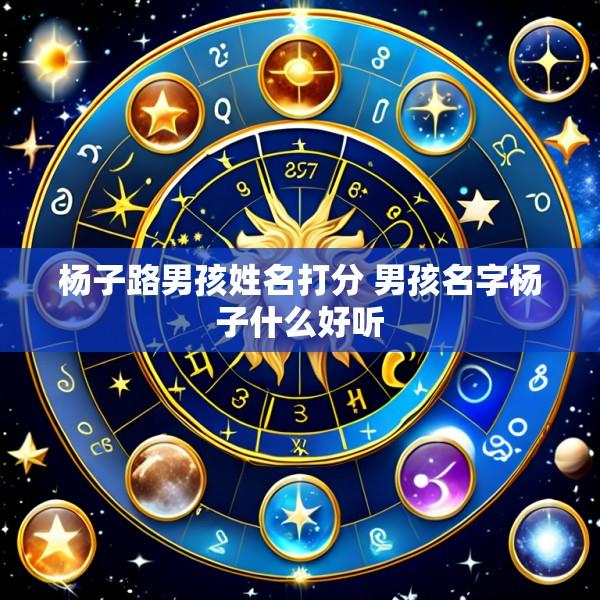杨子路男孩姓名打分 男孩名字杨子什么好听