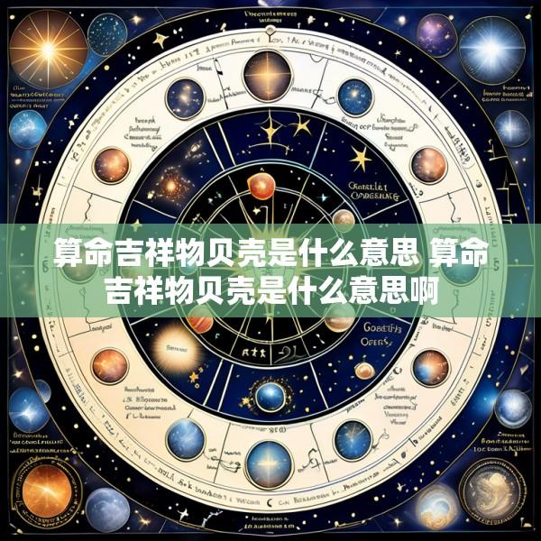 算命吉祥物贝壳是什么意思 算命吉祥物贝壳是什么意思啊