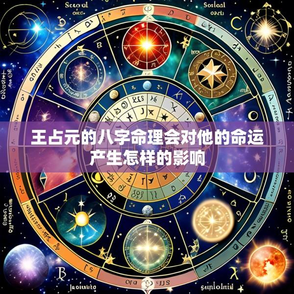 王占元的八字命理会对他的命运产生怎样的影响