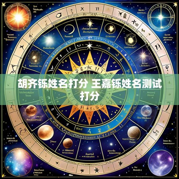 胡齐铄姓名打分 王嘉铄姓名测试打分