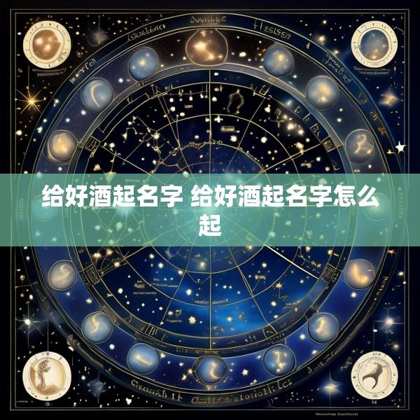 给好酒起名字 给好酒起名字怎么起