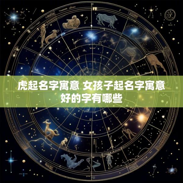 虎起名字寓意 女孩子起名字寓意好的字有哪些