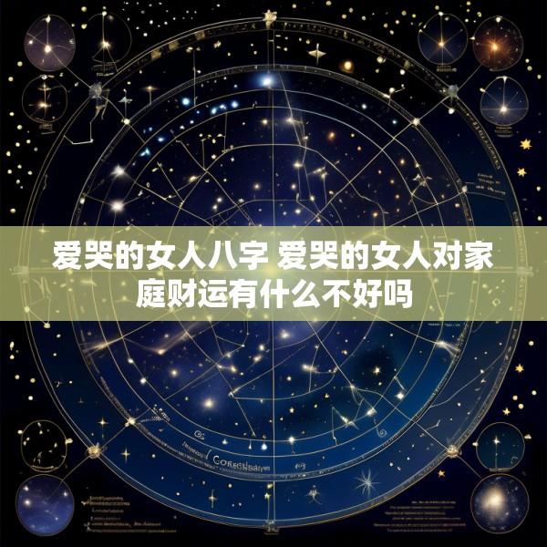 爱哭的女人八字 爱哭的女人对家庭财运有什么不好吗