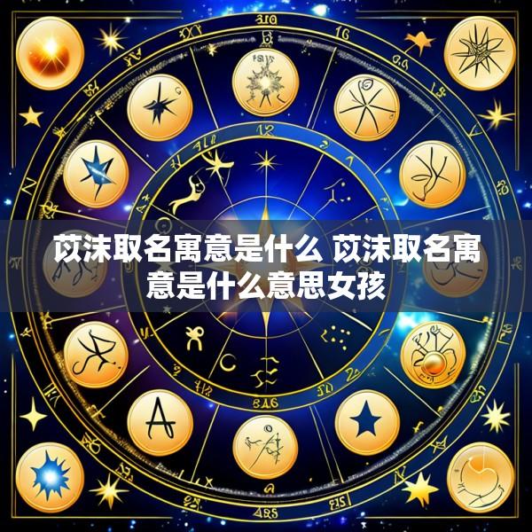 苡沫取名寓意是什么 苡沫取名寓意是什么意思女孩