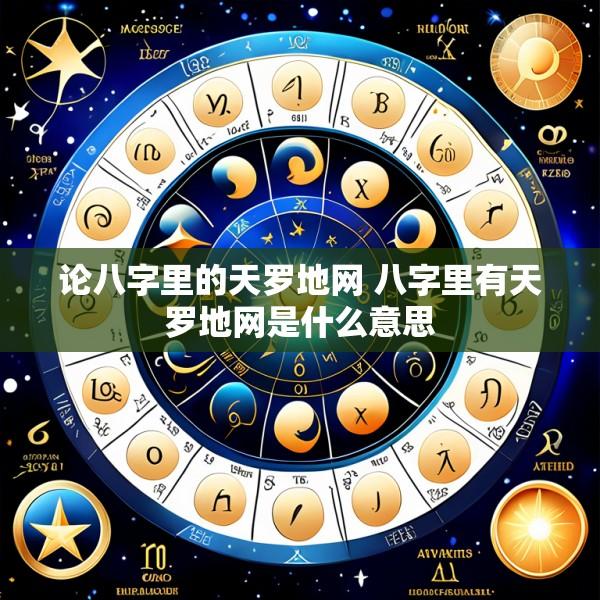 论八字里的天罗地网 八字里有天罗地网是什么意思