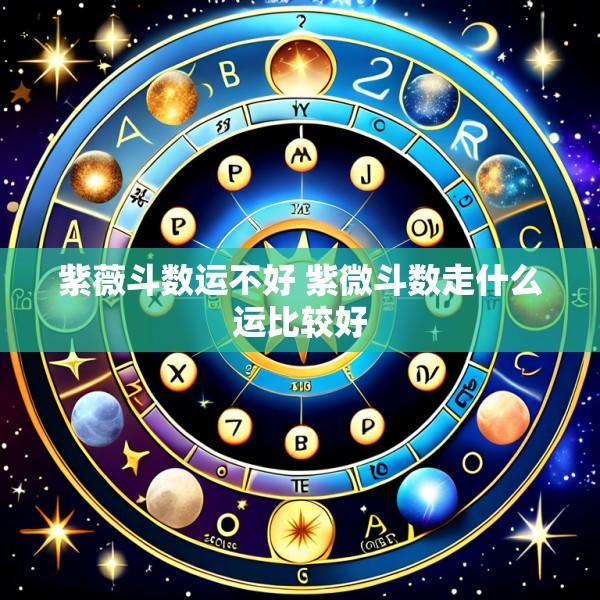 紫薇斗数运不好 紫微斗数走什么运比较好