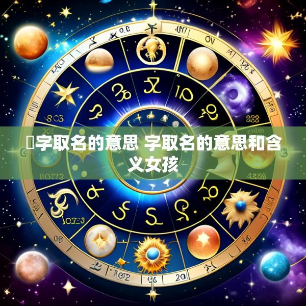 蒨字取名的意思 字取名的意思和含义女孩