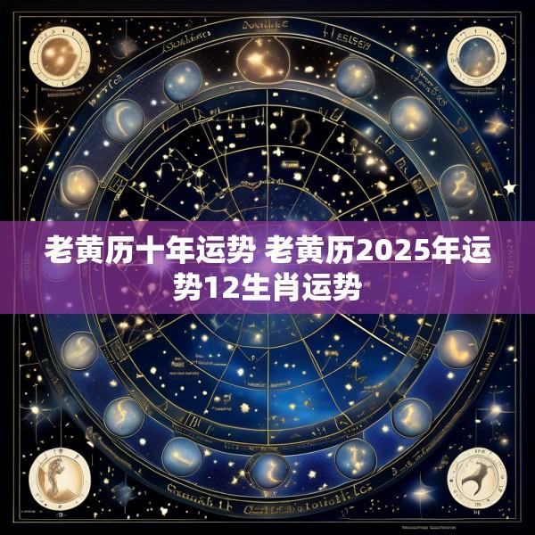 老黄历十年运势 老黄历2025年运势12生肖运势