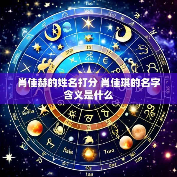 肖佳赫的姓名打分 肖佳琪的名字含义是什么