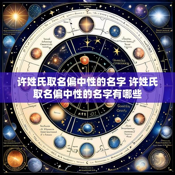 许姓氏取名偏中性的名字 许姓氏取名偏中性的名字有哪些