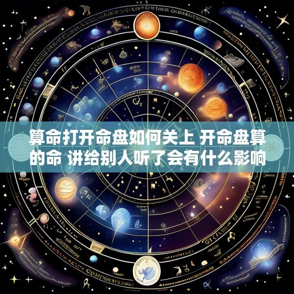 算命打开命盘如何关上 开命盘算的命 讲给别人听了会有什么影响