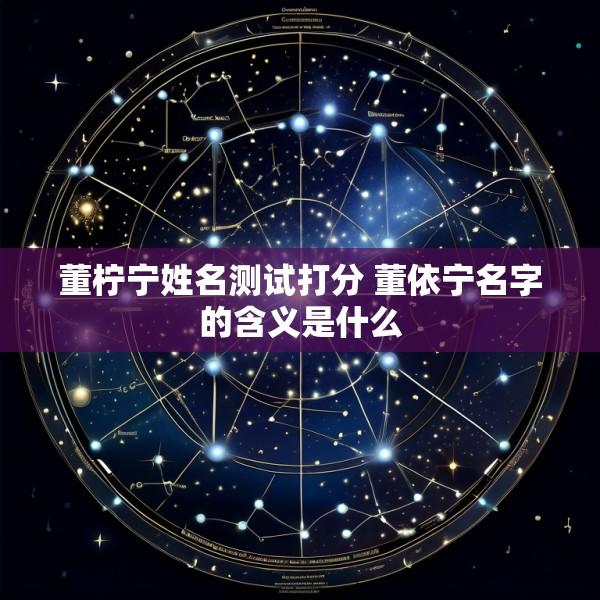 董柠宁姓名测试打分 董依宁名字的含义是什么