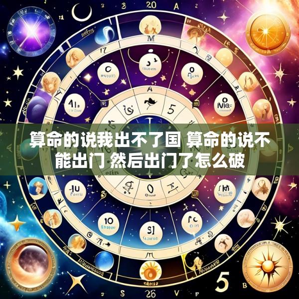 算命的说我出不了国 算命的说不能出门 然后出门了怎么破