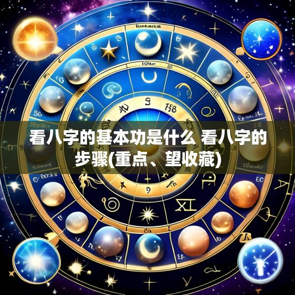 看八字的基本功是什么 看八字的步骤(重点、望收藏)