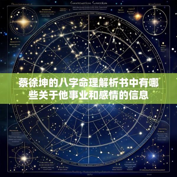 蔡徐坤的八字命理解析书中有哪些关于他事业和感情的信息